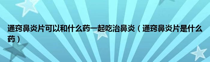 通竅鼻炎片可以和什么藥一起吃治鼻炎（通竅鼻炎片是什么藥）