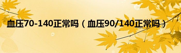 血壓70-140正常嗎（血壓90/140正常嗎）