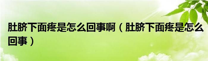 肚臍下面疼是怎么回事啊（肚臍下面疼是怎么回事）