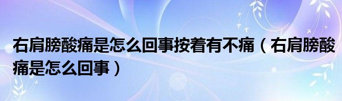 右肩膀酸痛是怎么回事按著有不痛（右肩膀酸痛是怎么回事）