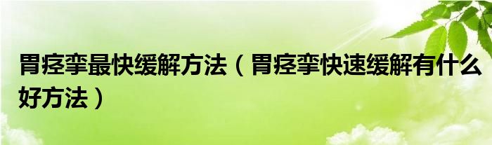 胃痙攣最快緩解方法（胃痙攣快速緩解有什么好方法）