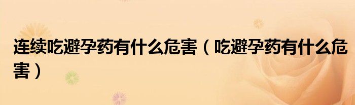 連續(xù)吃避孕藥有什么危害（吃避孕藥有什么危害）