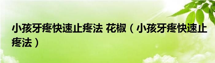 小孩牙疼快速止疼法 花椒（小孩牙疼快速止疼法）