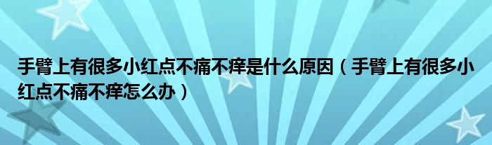 手臂上有很多小紅點(diǎn)不痛不癢是什么原因（手臂上有很多小紅點(diǎn)不痛不癢怎么辦）