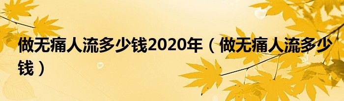 做無痛人流多少錢2020年（做無痛人流多少錢）