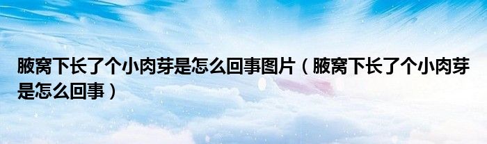 腋窩下長了個小肉芽是怎么回事圖片（腋窩下長了個小肉芽是怎么回事）