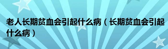 老人長期貧血會(huì)引起什么病（長期貧血會(huì)引起什么?。?class='thumb lazy' /></a>
		    <header>
		<h2><a  href=