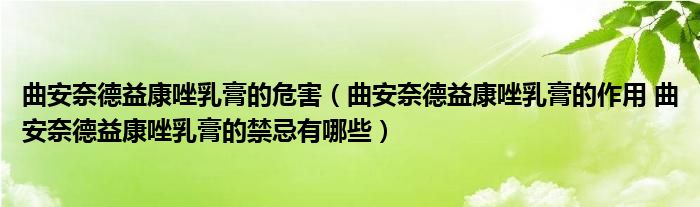 曲安奈德益康唑乳膏的危害（曲安奈德益康唑乳膏的作用 曲安奈德益康唑乳膏的禁忌有哪些）