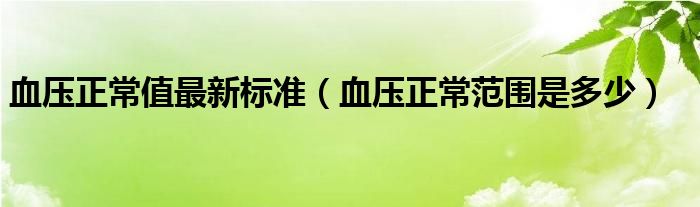 血壓正常值最新標(biāo)準(zhǔn)（血壓正常范圍是多少）