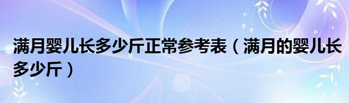 滿月嬰兒長(zhǎng)多少斤正常參考表（滿月的嬰兒長(zhǎng)多少斤）