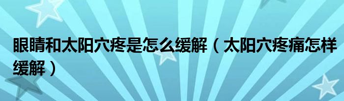 眼睛和太陽穴疼是怎么緩解（太陽穴疼痛怎樣緩解）