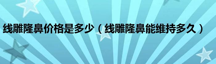 線雕隆鼻價(jià)格是多少（線雕隆鼻能維持多久）