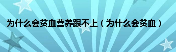 為什么會(huì)貧血營(yíng)養(yǎng)跟不上（為什么會(huì)貧血）