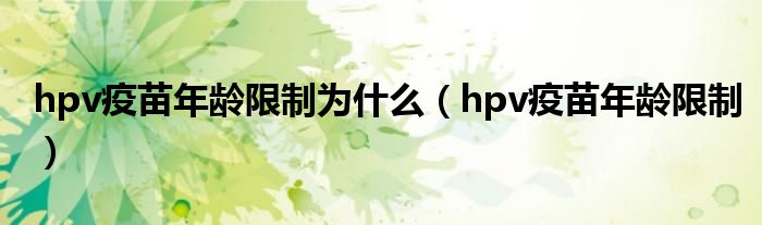 hpv疫苗年齡限制為什么（hpv疫苗年齡限制）