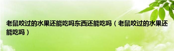 老鼠咬過的水果還能吃嗎東西還能吃嗎（老鼠咬過的水果還能吃嗎）