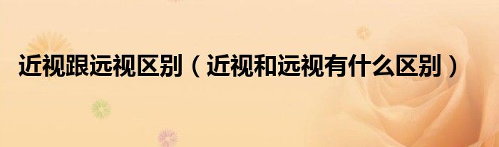 近視跟遠(yuǎn)視區(qū)別（近視和遠(yuǎn)視有什么區(qū)別）