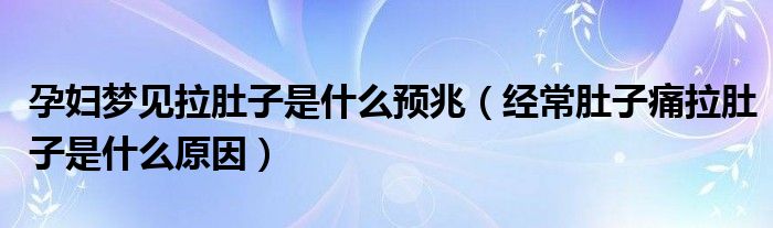 孕婦夢(mèng)見拉肚子是什么預(yù)兆（經(jīng)常肚子痛拉肚子是什么原因）