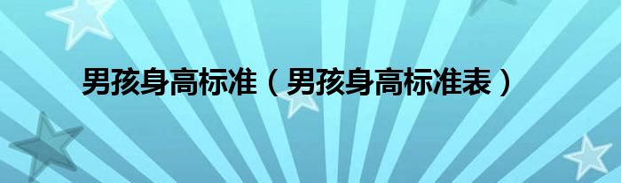 男孩身高標(biāo)準(zhǔn)（男孩身高標(biāo)準(zhǔn)表）