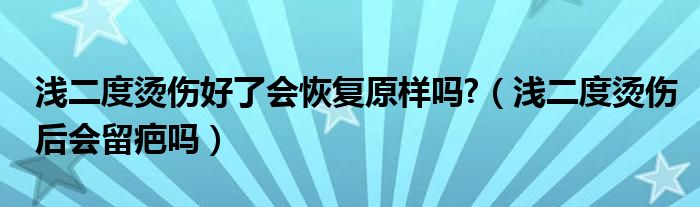 淺二度燙傷好了會恢復(fù)原樣嗎?（淺二度燙傷后會留疤嗎）