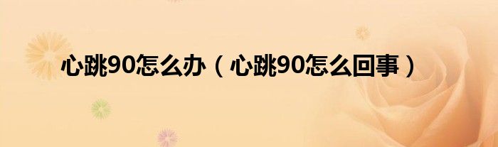 心跳90怎么辦（心跳90怎么回事）