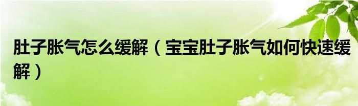 肚子脹氣怎么緩解（寶寶肚子脹氣如何快速緩解）