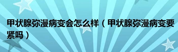 甲狀腺彌漫病變會(huì)怎么樣（甲狀腺彌漫病變要緊嗎）