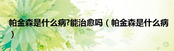 帕金森是什么病?能治愈嗎（帕金森是什么?。?class='thumb lazy' /></a>
		    <header>
		<h2><a  href=