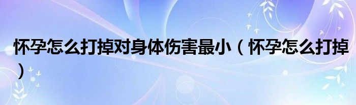 懷孕怎么打掉對(duì)身體傷害最?。☉言性趺创虻簦? /></span>
		<span id=