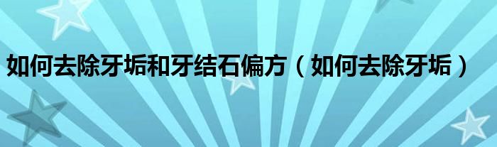 如何去除牙垢和牙結(jié)石偏方（如何去除牙垢）