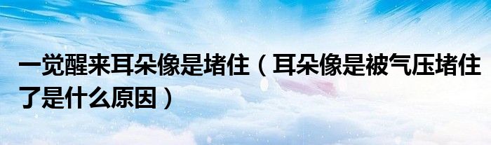 一覺醒來耳朵像是堵?。ǘ湎袷潜粴鈮憾伦×耸鞘裁丛颍? /></span>
		<span id=