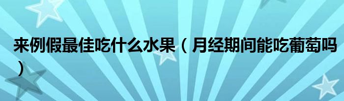 來例假最佳吃什么水果（月經(jīng)期間能吃葡萄嗎）