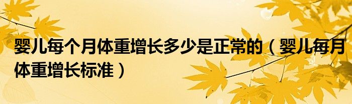 嬰兒每個月體重增長多少是正常的（嬰兒每月體重增長標準）