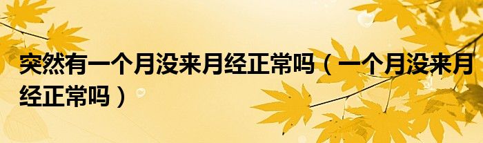 突然有一個(gè)月沒(méi)來(lái)月經(jīng)正常嗎（一個(gè)月沒(méi)來(lái)月經(jīng)正常嗎）