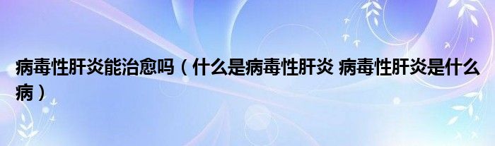 病毒性肝炎能治愈嗎（什么是病毒性肝炎 病毒性肝炎是什么?。?class='thumb lazy' /></a>
		    <header>
		<h2><a  href=