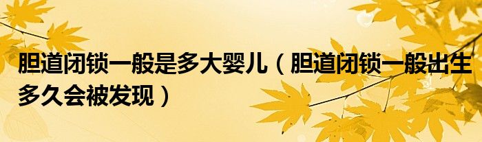 膽道閉鎖一般是多大嬰兒（膽道閉鎖一般出生多久會(huì)被發(fā)現(xiàn)）