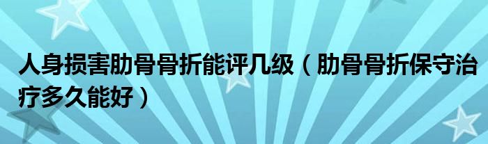 人身損害肋骨骨折能評(píng)幾級(jí)（肋骨骨折保守治療多久能好）