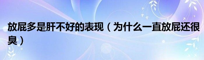 放屁多是肝不好的表現(xiàn)（為什么一直放屁還很臭）