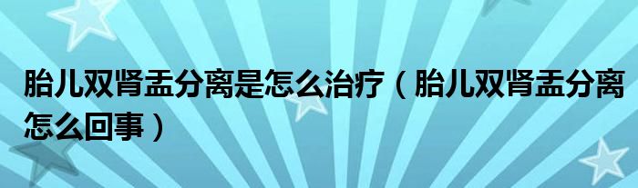 胎兒雙腎盂分離是怎么治療（胎兒雙腎盂分離怎么回事）