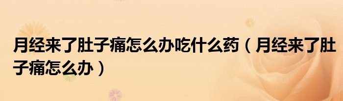 月經(jīng)來(lái)了肚子痛怎么辦吃什么藥（月經(jīng)來(lái)了肚子痛怎么辦）