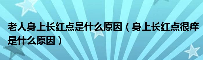 老人身上長紅點(diǎn)是什么原因（身上長紅點(diǎn)很癢是什么原因）