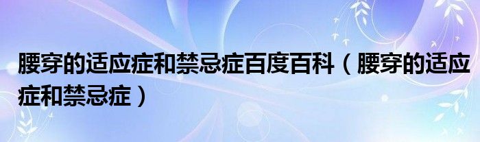 腰穿的適應(yīng)癥和禁忌癥百度百科（腰穿的適應(yīng)癥和禁忌癥）