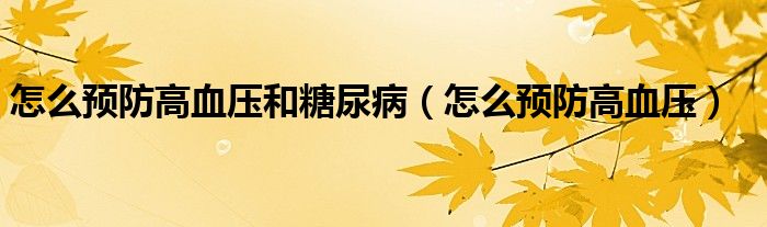 怎么預(yù)防高血壓和糖尿?。ㄔ趺搭A(yù)防高血壓）