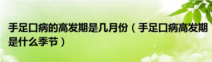 手足口病的高發(fā)期是幾月份（手足口病高發(fā)期是什么季節(jié)）