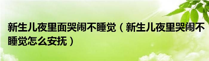 新生兒夜里面哭鬧不睡覺(jué)（新生兒夜里哭鬧不睡覺(jué)怎么安撫）