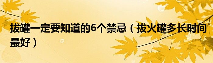 拔罐一定要知道的6個禁忌（拔火罐多長時間最好）