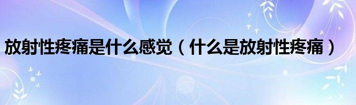 放射性疼痛是什么感覺(jué)（什么是放射性疼痛）