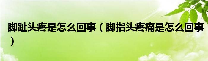 腳趾頭疼是怎么回事（腳指頭疼痛是怎么回事）