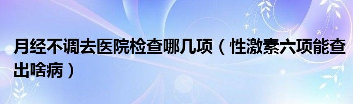 月經(jīng)不調(diào)去醫(yī)院檢查哪幾項(xiàng)（性激素六項(xiàng)能查出啥?。?class='thumb lazy' /></a>
		    <header>
		<h2><a  href=