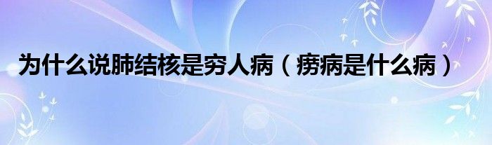 為什么說肺結(jié)核是窮人病（癆病是什么?。? /></span>
		<span id=