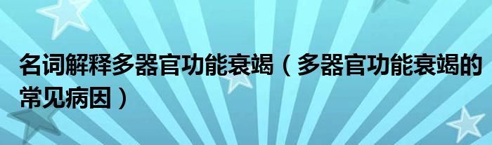 名詞解釋多器官功能衰竭（多器官功能衰竭的常見(jiàn)病因）